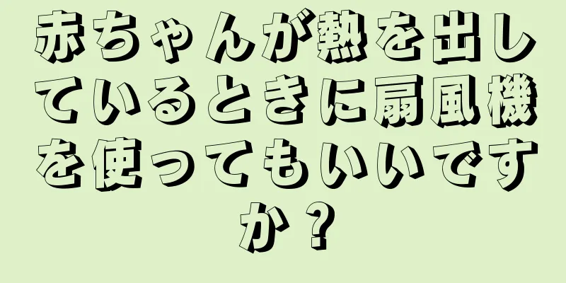 赤ちゃんが熱を出しているときに扇風機を使ってもいいですか？