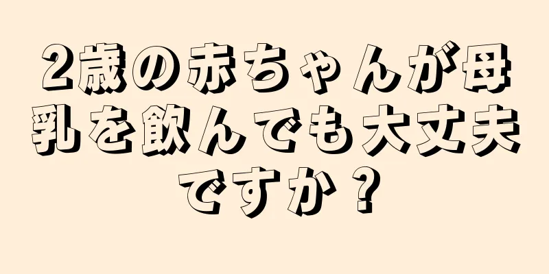 2歳の赤ちゃんが母乳を飲んでも大丈夫ですか？