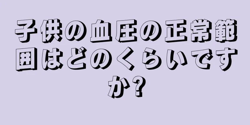 子供の血圧の正常範囲はどのくらいですか?
