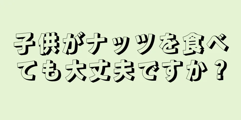 子供がナッツを食べても大丈夫ですか？