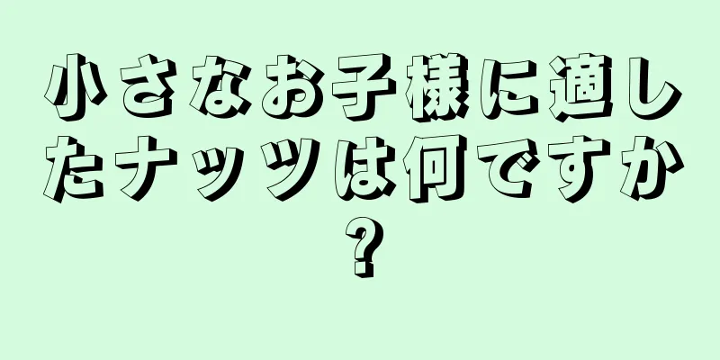 小さなお子様に適したナッツは何ですか?