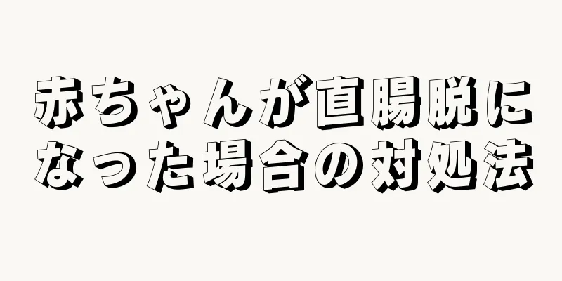 赤ちゃんが直腸脱になった場合の対処法