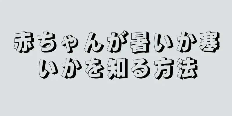 赤ちゃんが暑いか寒いかを知る方法