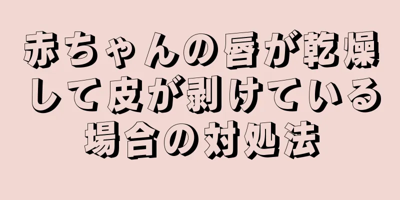 赤ちゃんの唇が乾燥して皮が剥けている場合の対処法