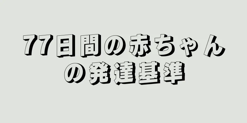 77日間の赤ちゃんの発達基準