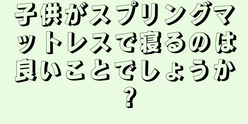 子供がスプリングマットレスで寝るのは良いことでしょうか？