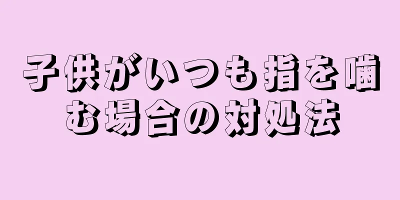 子供がいつも指を噛む場合の対処法