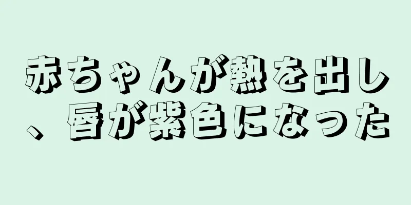 赤ちゃんが熱を出し、唇が紫色になった
