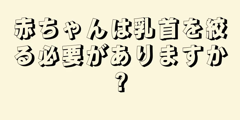 赤ちゃんは乳首を絞る必要がありますか?