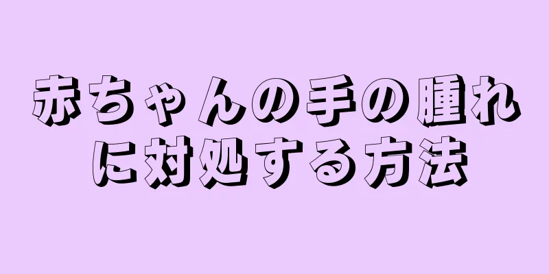 赤ちゃんの手の腫れに対処する方法