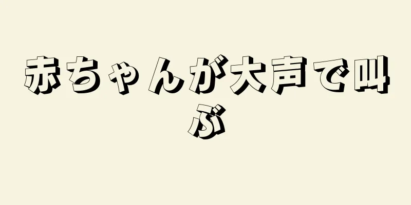 赤ちゃんが大声で叫ぶ