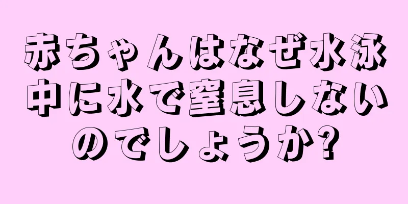 赤ちゃんはなぜ水泳中に水で窒息しないのでしょうか?