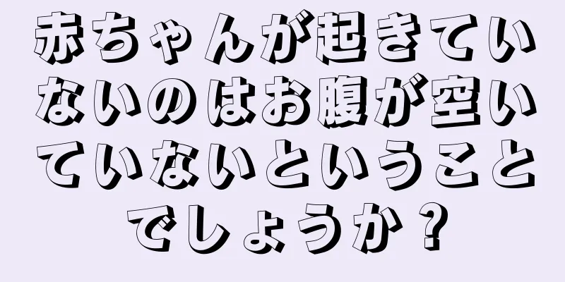 赤ちゃんが起きていないのはお腹が空いていないということでしょうか？