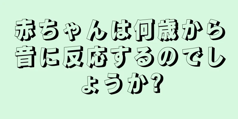 赤ちゃんは何歳から音に反応するのでしょうか?