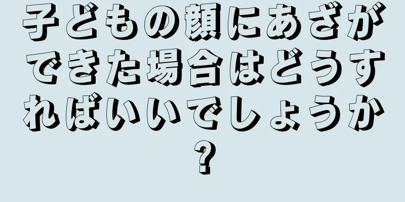 子どもの顔にあざができた場合はどうすればいいでしょうか?