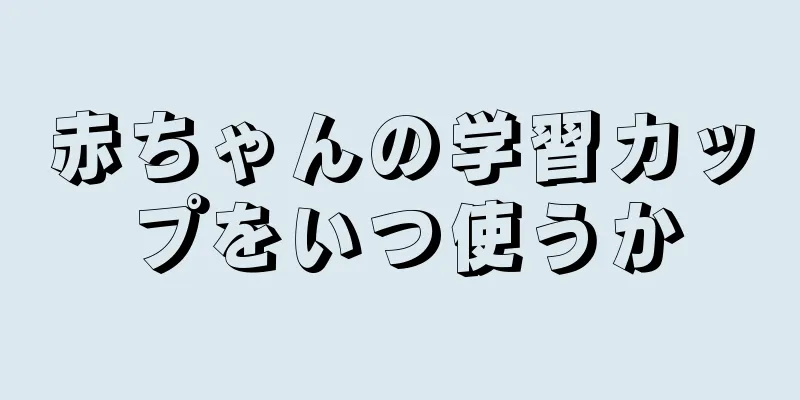 赤ちゃんの学習カップをいつ使うか