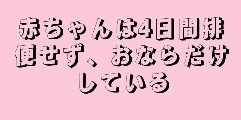 赤ちゃんは4日間排便せず、おならだけしている