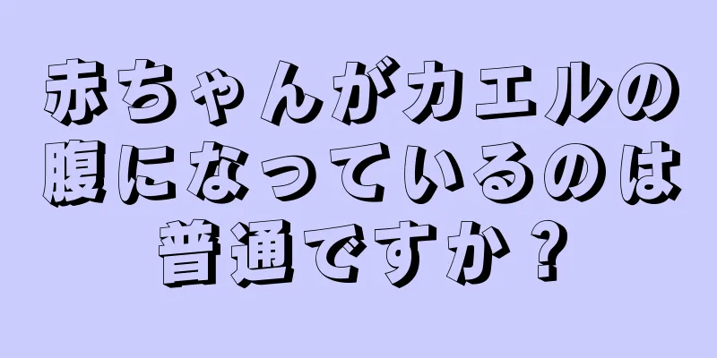 赤ちゃんがカエルの腹になっているのは普通ですか？