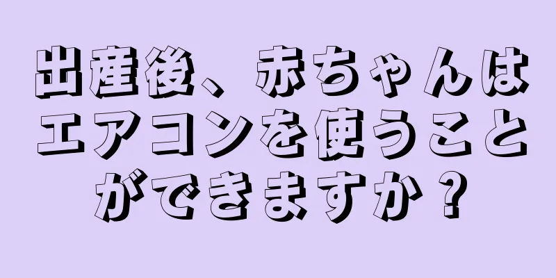 出産後、赤ちゃんはエアコンを使うことができますか？