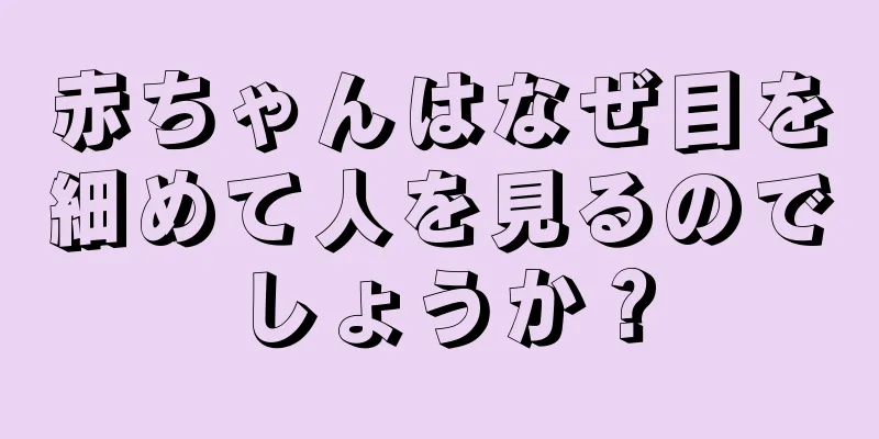 赤ちゃんはなぜ目を細めて人を見るのでしょうか？