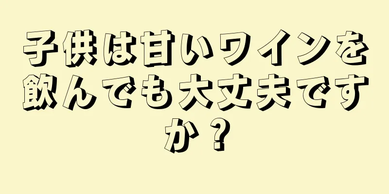 子供は甘いワインを飲んでも大丈夫ですか？