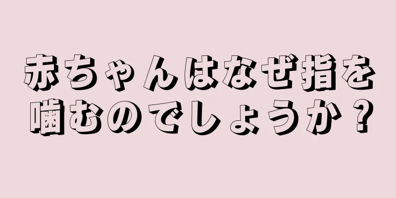 赤ちゃんはなぜ指を噛むのでしょうか？