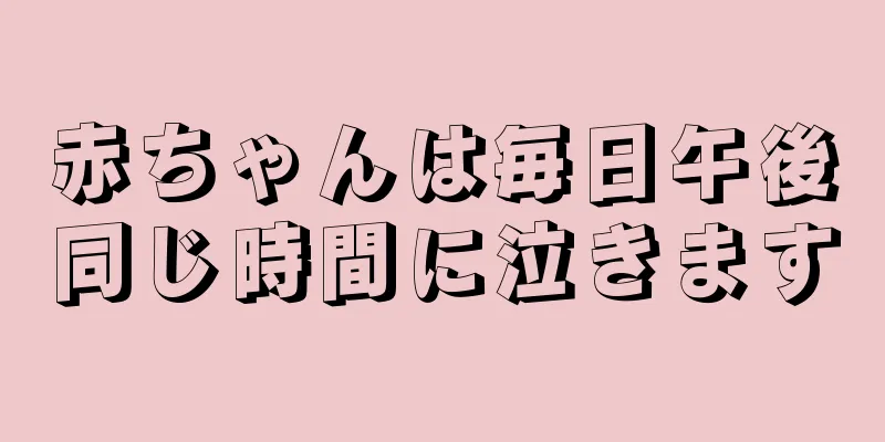 赤ちゃんは毎日午後同じ時間に泣きます