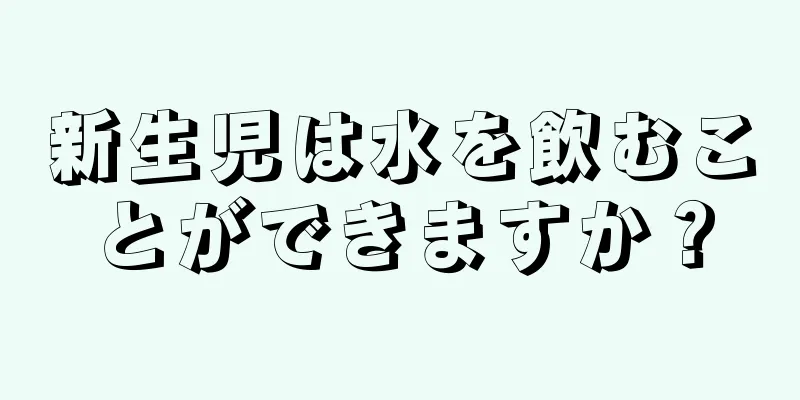 新生児は水を飲むことができますか？