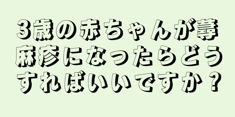 3歳の赤ちゃんが蕁麻疹になったらどうすればいいですか？