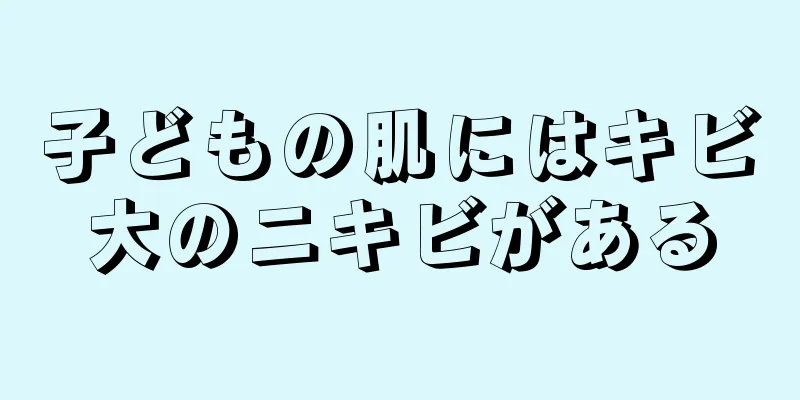 子どもの肌にはキビ大のニキビがある