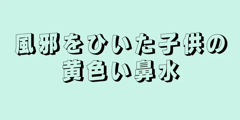 風邪をひいた子供の黄色い鼻水