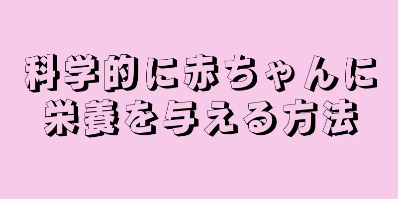 科学的に赤ちゃんに栄養を与える方法