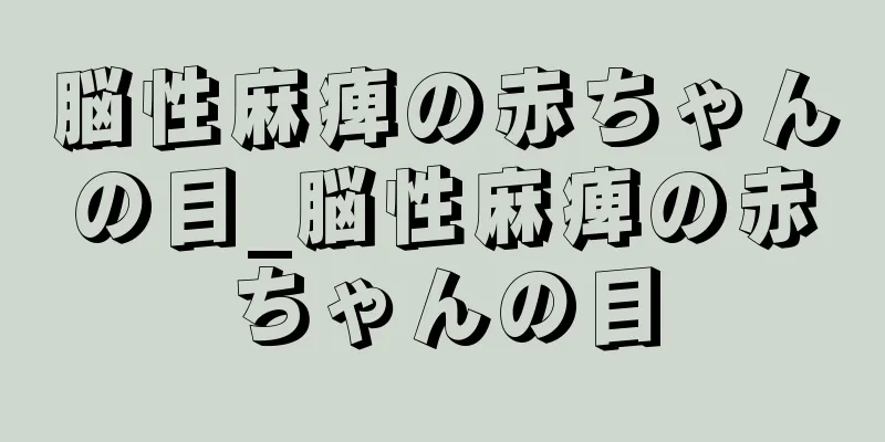 脳性麻痺の赤ちゃんの目_脳性麻痺の赤ちゃんの目