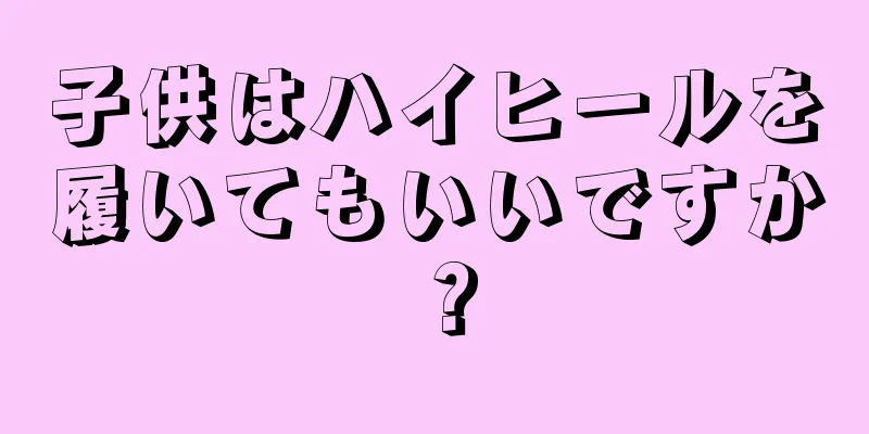 子供はハイヒールを履いてもいいですか？