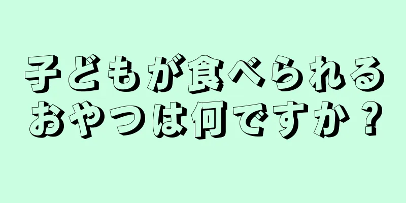 子どもが食べられるおやつは何ですか？