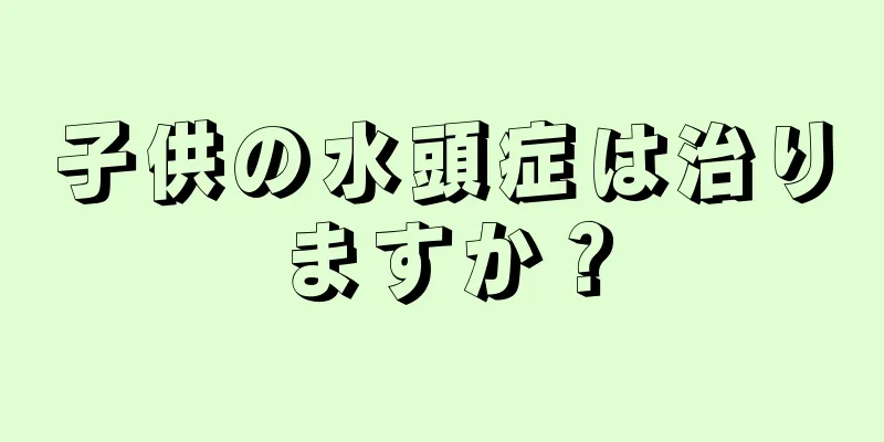 子供の水頭症は治りますか？