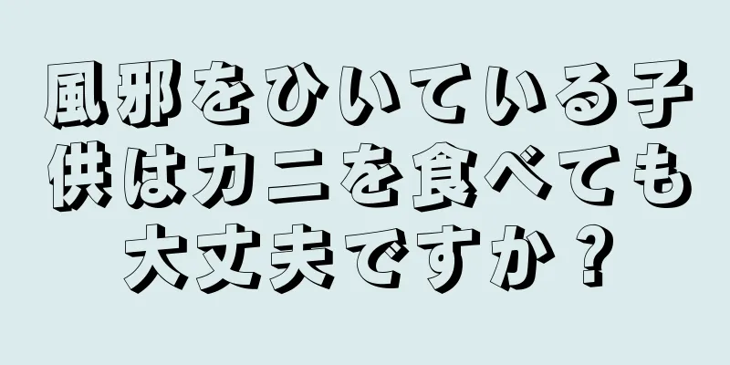 風邪をひいている子供はカニを食べても大丈夫ですか？