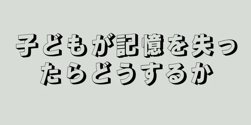 子どもが記憶を失ったらどうするか