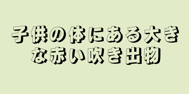 子供の体にある大きな赤い吹き出物