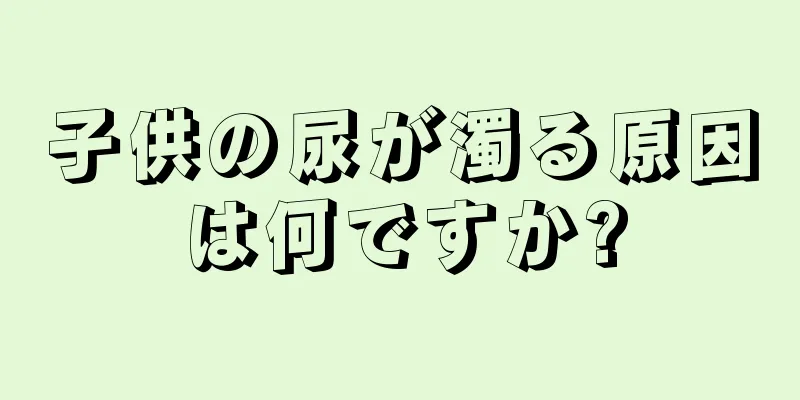子供の尿が濁る原因は何ですか?