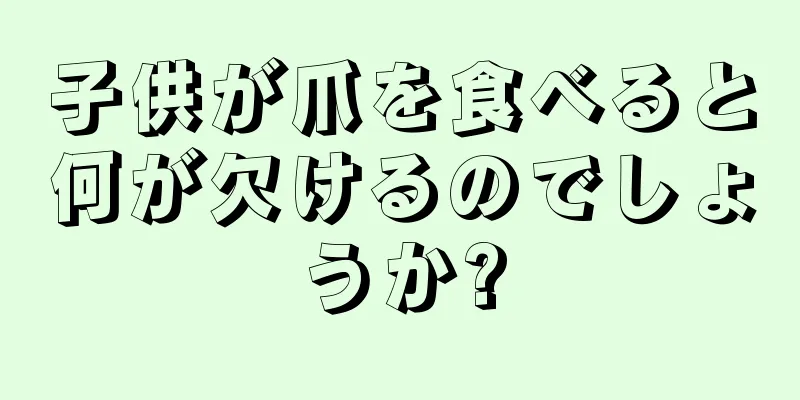 子供が爪を食べると何が欠けるのでしょうか?