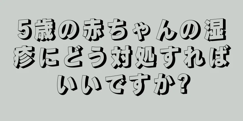 5歳の赤ちゃんの湿疹にどう対処すればいいですか?