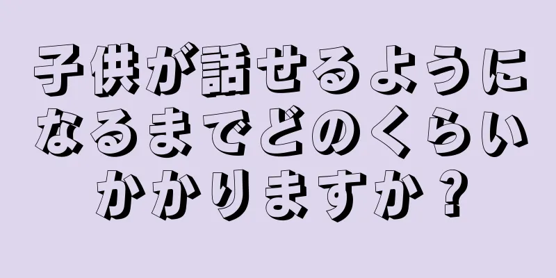 子供が話せるようになるまでどのくらいかかりますか？