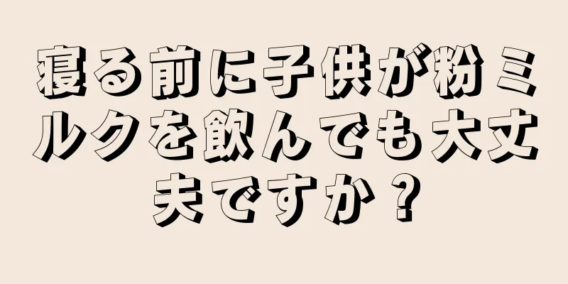 寝る前に子供が粉ミルクを飲んでも大丈夫ですか？