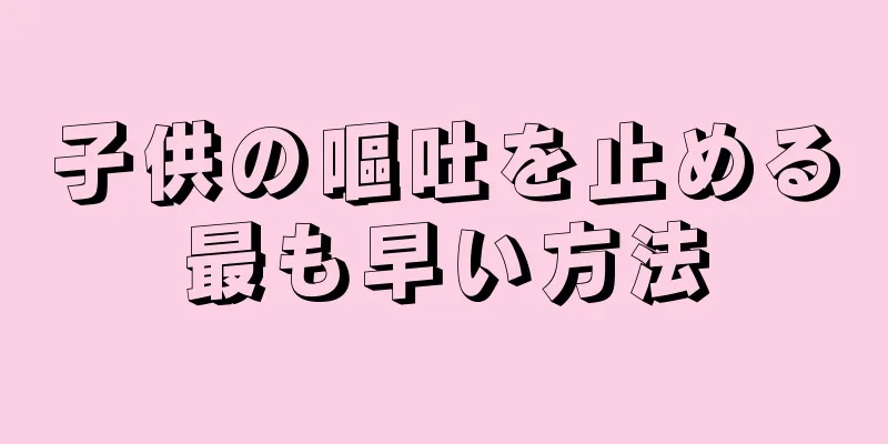 子供の嘔吐を止める最も早い方法