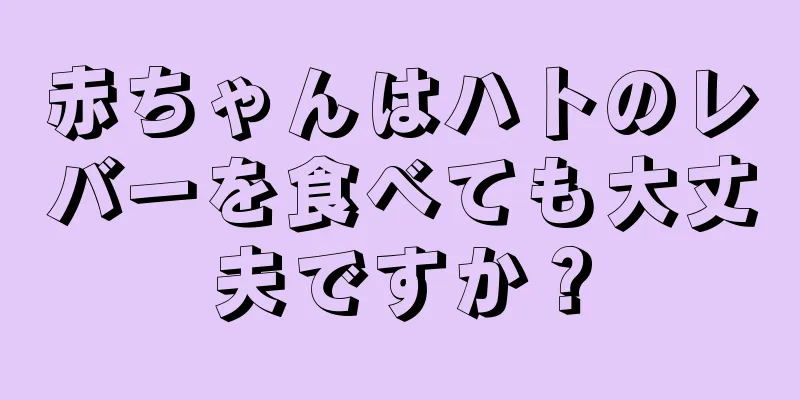赤ちゃんはハトのレバーを食べても大丈夫ですか？