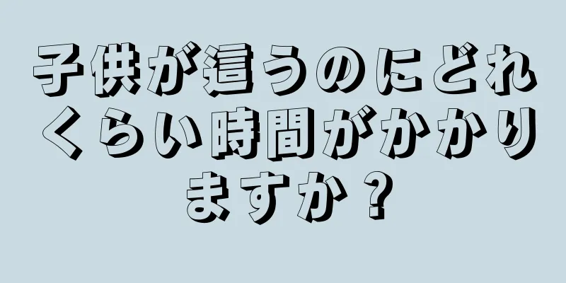 子供が這うのにどれくらい時間がかかりますか？