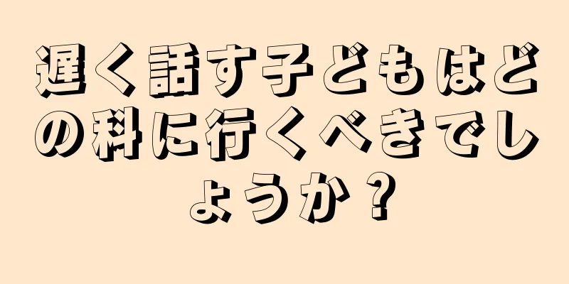 遅く話す子どもはどの科に行くべきでしょうか？