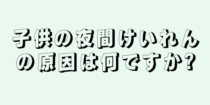 子供の夜間けいれんの原因は何ですか?