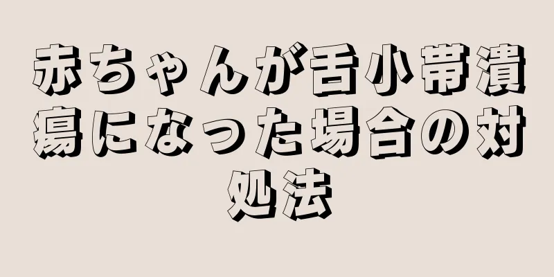 赤ちゃんが舌小帯潰瘍になった場合の対処法